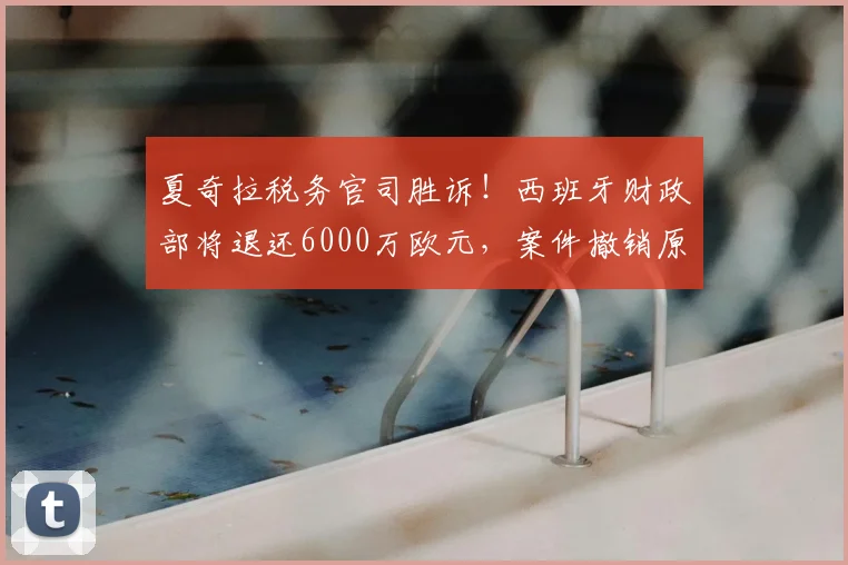 夏奇拉税务官司胜诉!西班牙财政部将退还6000万欧元,案件撤销原因解析
