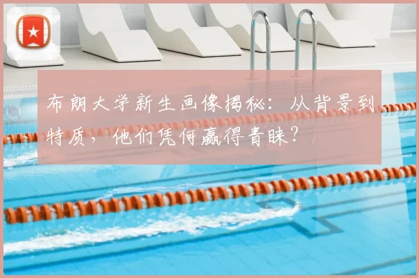 布朗大学新生画像揭秘:从背景到特质,他们凭何赢得青睐?