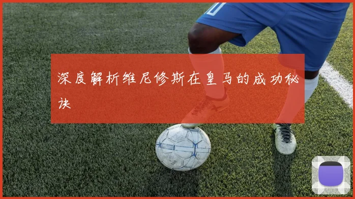 深度解析维尼修斯在皇马的成功秘诀
