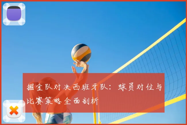 掘金队对决西班牙队:球员对位与比赛策略全面剖析