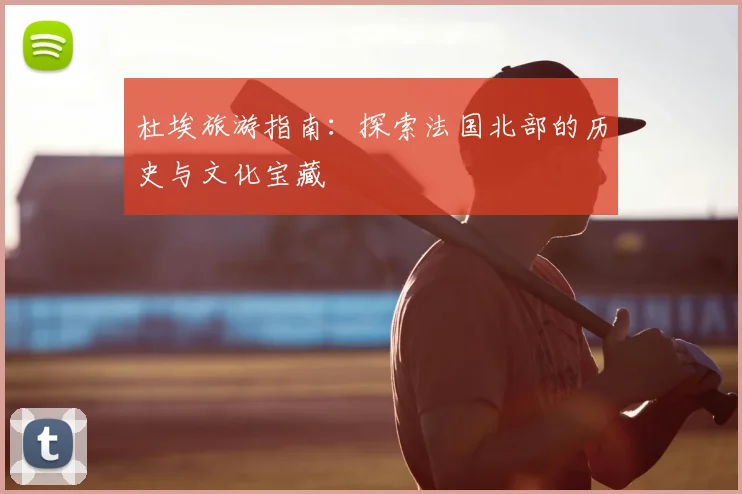 杜埃旅游指南：探索法国北部的历史与文化宝藏