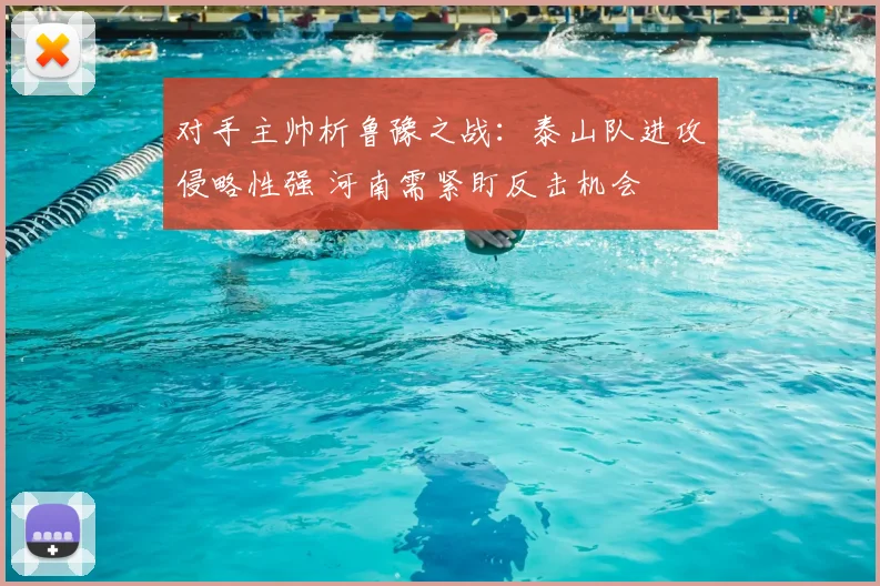 对手主帅析鲁豫之战：泰山队进攻侵略性强 河南需紧盯反击机会