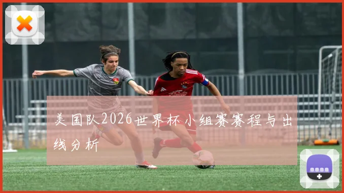 美国队2026世界杯小组赛赛程与出线分析